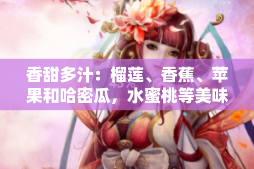 香甜多汁：榴蓮、香蕉、蘋果和哈密瓜，水蜜桃等美味水果的健康飲食