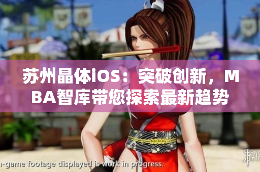 蘇州晶體iOS：突破創(chuàng)新，MBA智庫(kù)帶您探索最新趨勢(shì)