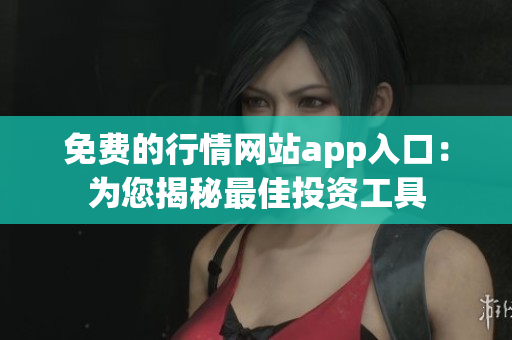 免費的行情網站app入口：為您揭秘最佳投資工具