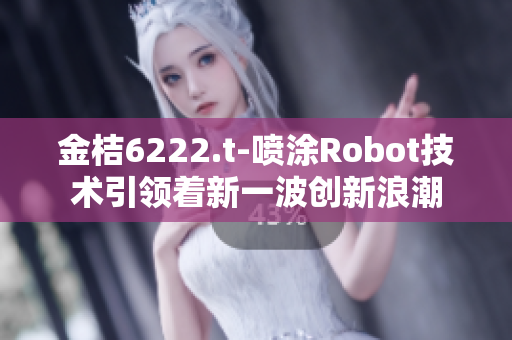 金桔6222.t-噴涂Robot技術引領著新一波創(chuàng)新浪潮