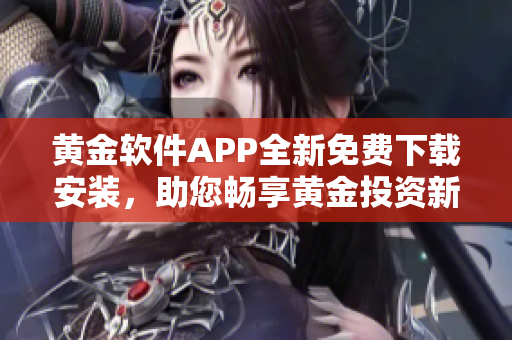 黃金軟件APP全新免費下載安裝，助您暢享黃金投資新體驗