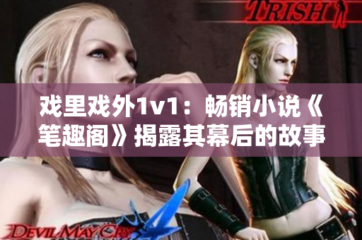 戲里戲外1v1：暢銷小說《筆趣閣》揭露其幕后的故事