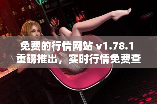 免費(fèi)的行情網(wǎng)站 v1.78.1 重磅推出，實(shí)時(shí)行情免費(fèi)查詢！