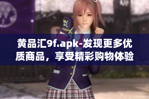 黃品匯9f.apk-發(fā)現(xiàn)更多優(yōu)質(zhì)商品，享受精彩購物體驗