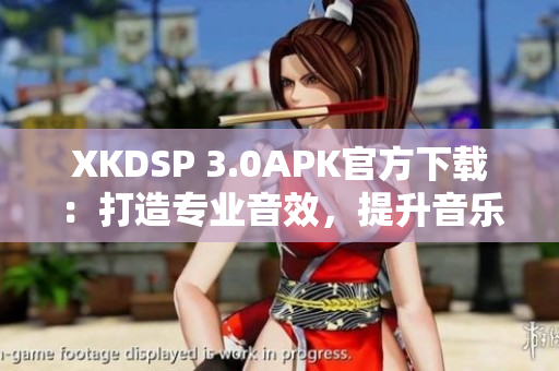 XKDSP 3.0APK官方下載：打造專業(yè)音效，提升音樂品質(zhì)