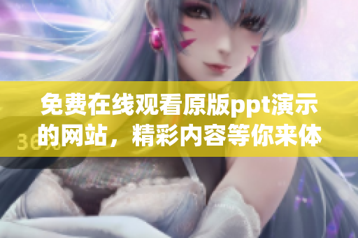 免費(fèi)在線觀看原版ppt演示的網(wǎng)站，精彩內(nèi)容等你來(lái)體驗(yàn)