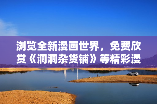 瀏覽全新漫畫世界，免費欣賞《洞洞雜貨鋪》等精彩漫畫