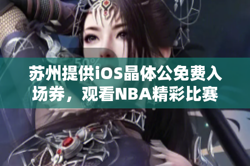 蘇州提供iOS晶體公免費(fèi)入場券，觀看NBA精彩比賽