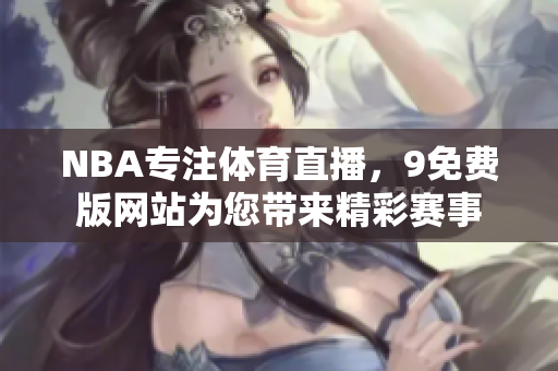 NBA專注體育直播，9免費版網(wǎng)站為您帶來精彩賽事