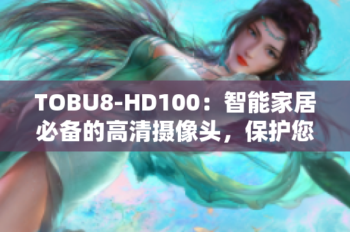 TOBU8-HD100：智能家居必備的高清攝像頭，保護(hù)您的家庭隱私安全