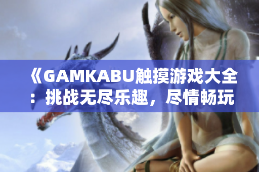 《GAMKABU觸摸游戲大全：挑戰(zhàn)無盡樂趣，盡情暢玩精彩游戲合集！》