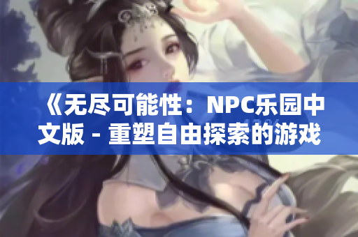 《無盡可能性：NPC樂園中文版 - 重塑自由探索的游戲世界》
