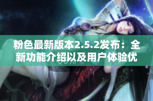 粉色最新版本2.5.2發(fā)布：全新功能介紹以及用戶體驗(yàn)優(yōu)化