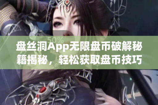 盤絲洞App無限盤幣破解秘籍揭秘，輕松獲取盤幣技巧大揭秘