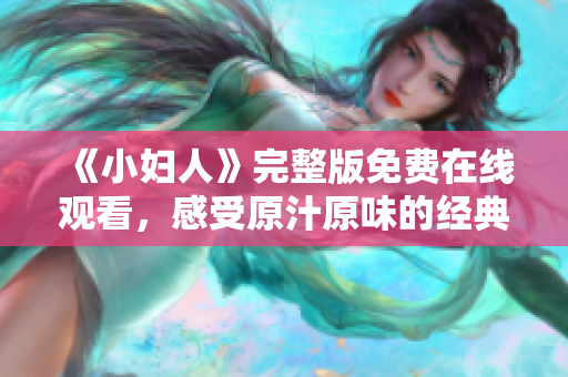 《小婦人》完整版免費在線觀看，感受原汁原味的經(jīng)典故事情節(jié)