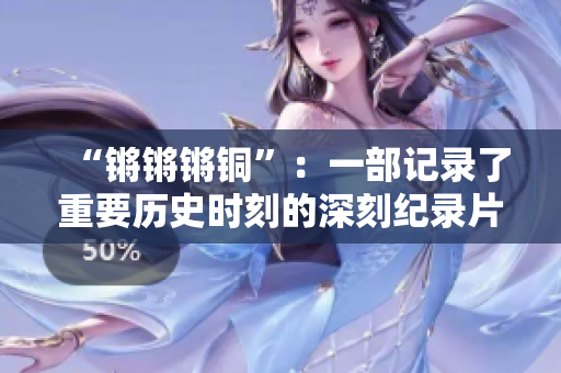 “鏘鏘鏘銅”：一部記錄了重要歷史時刻的深刻紀錄片