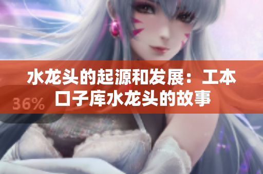 水龍頭的起源和發(fā)展：工本口子庫水龍頭的故事
