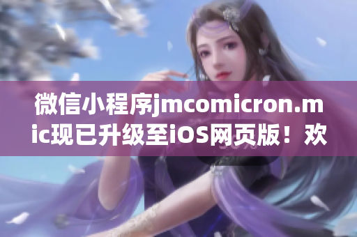 微信小程序jmcomicron.mic現(xiàn)已升級至iOS網(wǎng)頁版！歡迎體驗全新視覺與功能，極大提升用戶體驗。