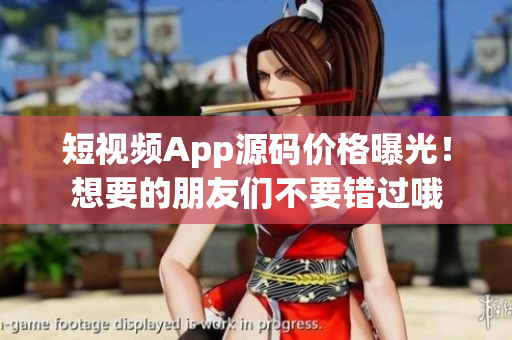 短視頻App源碼價(jià)格曝光！想要的朋友們不要錯(cuò)過哦