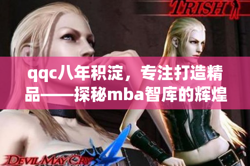 qqc八年積淀，專注打造精品——探秘mba智庫的輝煌征程