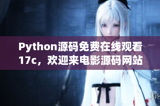 Python源碼免費(fèi)在線觀看17c，歡迎來電影源碼網(wǎng)站一起品味編程與電影的雙重樂趣