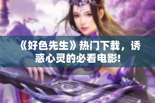 《好色先生》熱門下載，誘惑心靈的必看電影!