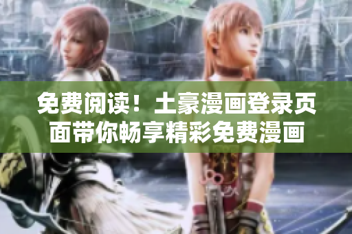 免費閱讀！土豪漫畫登錄頁面帶你暢享精彩免費漫畫