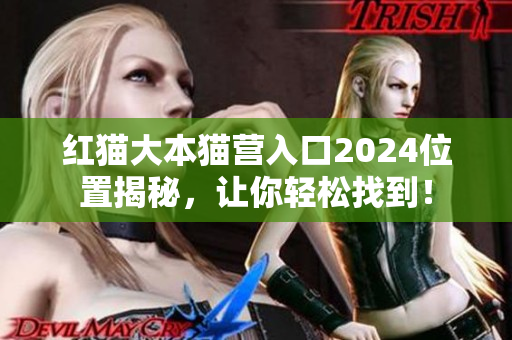 紅貓大本貓營入口2024位置揭秘，讓你輕松找到！