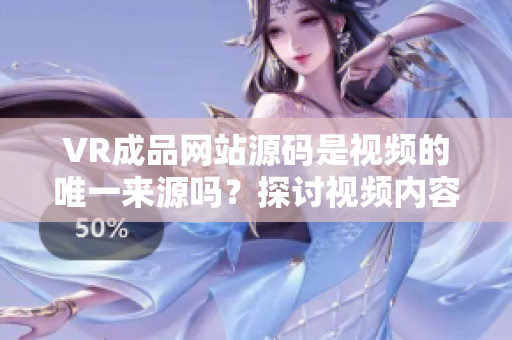 VR成品網(wǎng)站源碼是視頻的唯一來源嗎？探討視頻內容與VR技術結合的可能性
