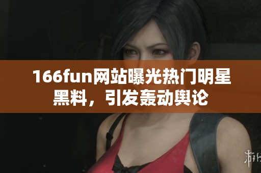166fun網(wǎng)站曝光熱門明星黑料，引發(fā)轟動輿論