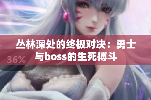 叢林深處的終極對(duì)決：勇士與boss的生死搏斗