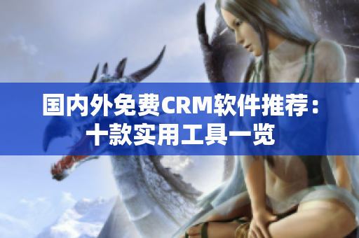 國(guó)內(nèi)外免費(fèi)CRM軟件推薦：十款實(shí)用工具一覽
