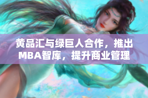 黃品匯與綠巨人合作，推出MBA智庫，提升商業(yè)管理水平