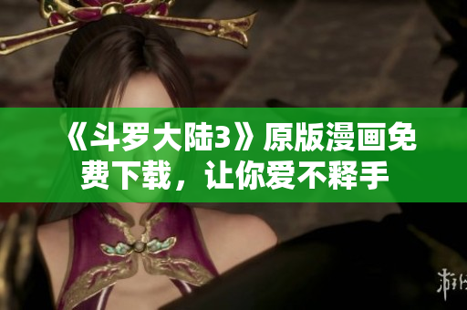 《斗羅大陸3》原版漫畫免費下載，讓你愛不釋手