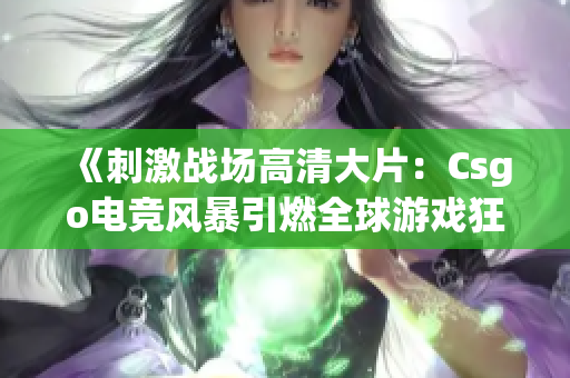 《刺激戰(zhàn)場(chǎng)高清大片：Csgo電競(jìng)風(fēng)暴引燃全球游戲狂潮》