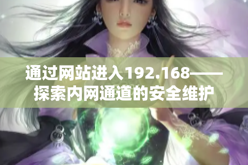 通過網(wǎng)站進(jìn)入192.168——探索內(nèi)網(wǎng)通道的安全維護(hù)