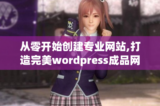 從零開始創(chuàng)建專業(yè)網(wǎng)站,打造完美wordpress成品網(wǎng)站
