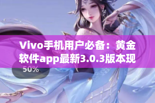 Vivo手機(jī)用戶必備：黃金軟件app最新3.0.3版本現(xiàn)已推出！