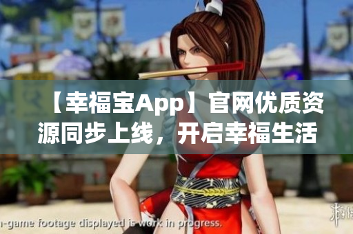 【幸福寶App】官網(wǎng)優(yōu)質(zhì)資源同步上線，開啟幸福生活新篇章