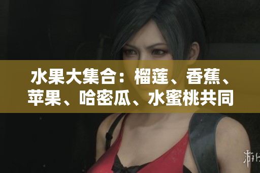 水果大集合：榴蓮、香蕉、蘋果、哈密瓜、水蜜桃共同登場