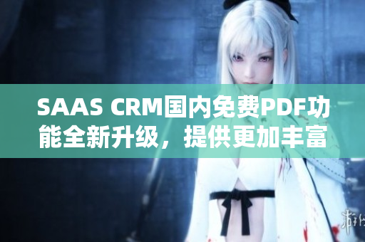 SAAS CRM國內(nèi)免費PDF功能全新升級，提供更加豐富的服務(wù)