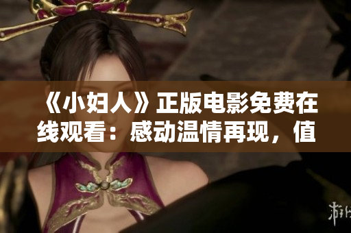 《小婦人》正版電影免費(fèi)在線觀看：感動(dòng)溫情再現(xiàn)，值得一看