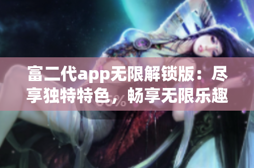 富二代app無限解鎖版：盡享獨特特色，暢享無限樂趣