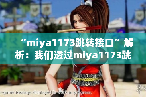 “miya1173跳轉(zhuǎn)接口”解析：我們透過miya1173跳轉(zhuǎn)接口發(fā)現(xiàn)的新信息