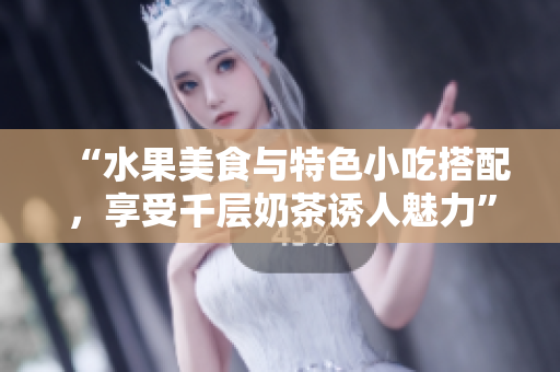 “水果美食與特色小吃搭配，享受千層奶茶誘人魅力”