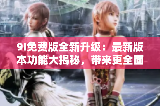 9I免費版全新升級：最新版本功能大揭秘，帶來更全面的使用體驗