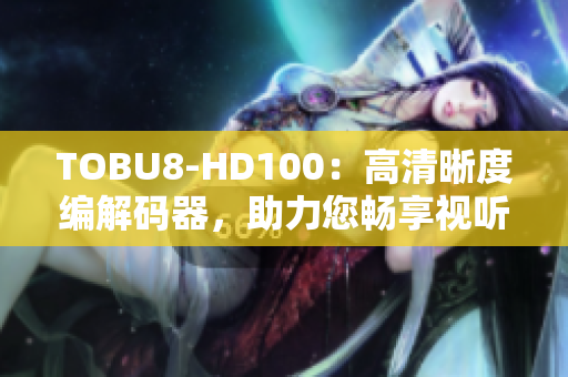 TOBU8-HD100：高清晰度編解碼器，助力您暢享視聽盛宴