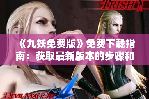 《九妖免費版》免費下載指南：獲取最新版本的步驟和注意事項