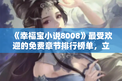 《幸福寶小說(shuō)8008》最受歡迎的免費(fèi)章節(jié)排行榜單，立即獲取你最喜愛(ài)的故事！