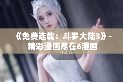 《免費(fèi)連載：斗羅大陸3》- 精彩漫畫盡在6漫畫